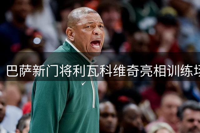 巴萨新门将利瓦科维奇亮相训练场 注册事宜仍在推进中