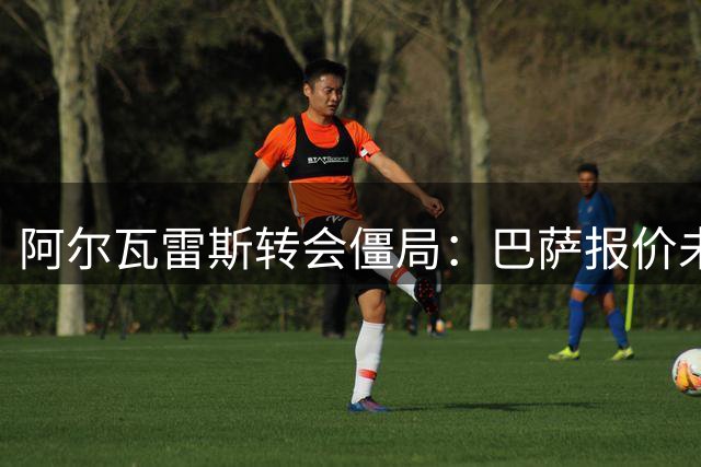 阿尔瓦雷斯转会僵局：巴萨报价未有回应 球员心属诺坎普